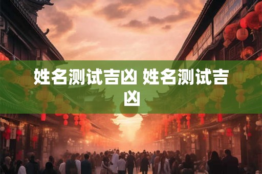 姓名测试吉凶 姓名测试吉凶 姓名测试吉凶 姓名测试吉凶