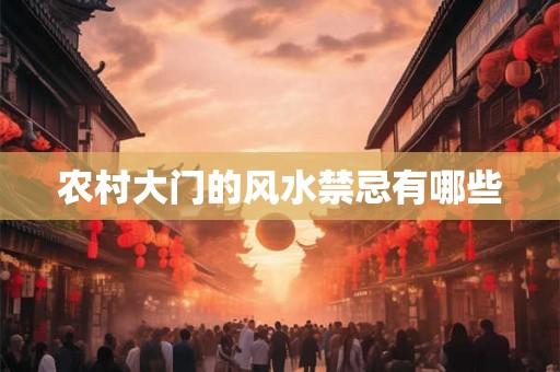 农村大门的风水禁忌有哪些 农村大门的风水禁忌有哪些