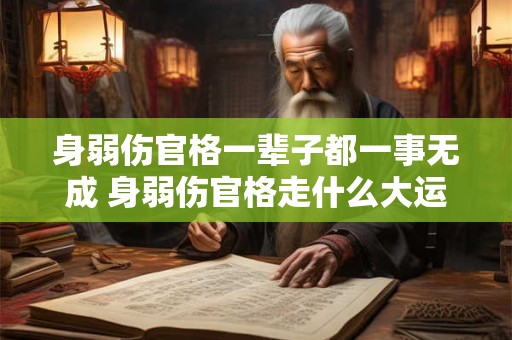 身弱伤官格一辈子都一事无成 身弱伤官格走什么大运好