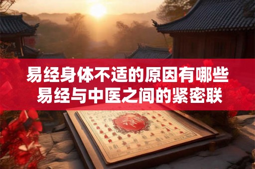 易经身体不适的原因有哪些 易经与中医之间的紧密联系 易经身体不适的原因有哪些 易经与中医之间的紧密联系