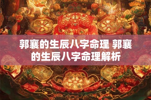 郭襄的生辰八字命理 郭襄的生辰八字命理解析 郭襄的生辰八字命理 郭襄的生辰八字命理解析
