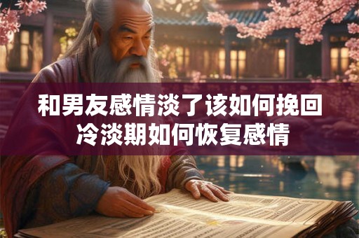 和男友感情淡了该如何挽回 冷淡期如何恢复感情