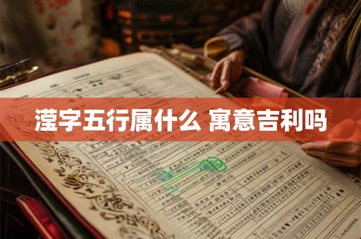 滢字五行属什么 寓意吉利吗 滢字五行属什么 寓意吉利吗