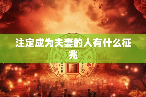 注定成为夫妻的人有什么征兆 注定成为夫妻的人有什么征兆