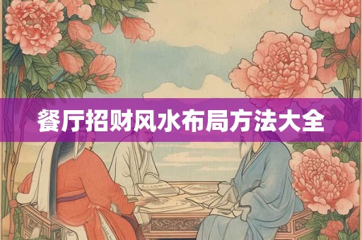 餐厅招财风水布局方法大全 餐厅招财风水布局方法大全