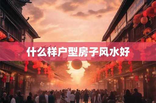 什么样户型房子风水好