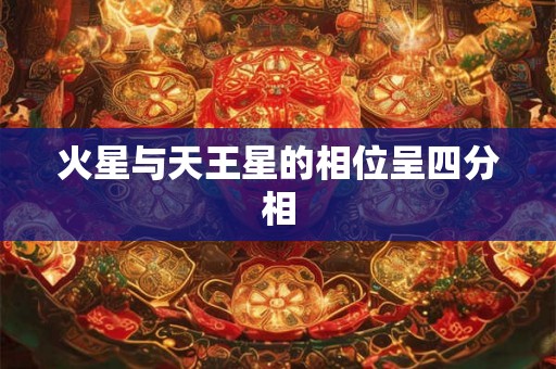 火星与天王星的相位呈四分相 火星与天王星的相位呈四分相