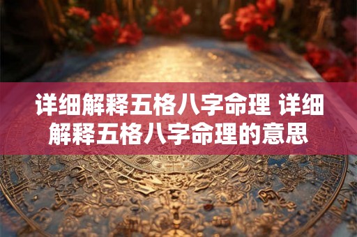 详细解释五格八字命理 详细解释五格八字命理的意思 详细解释五格八字命理 详细解释五格八字命理的意思