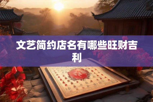 文艺简约店名有哪些旺财吉利 文艺简约店名有哪些旺财吉利