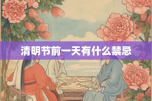 清明节前一天有什么禁忌 清明节前一天有什么禁忌