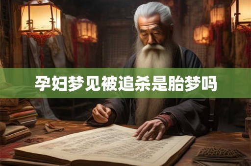 孕妇梦见被追杀是胎梦吗 孕妇梦见被追杀是胎梦吗
