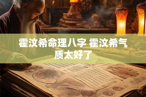 霍汶希命理八字 霍汶希气质太好了 霍汶希命理八字 霍汶希气质太好了