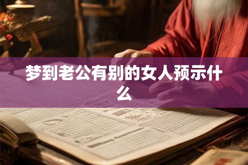 梦到老公有别的女人预示什么 梦到老公有别的女人预示什么