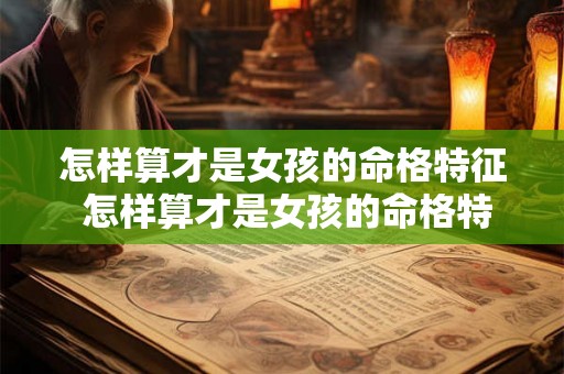 怎样算才是女孩的命格特征 怎样算才是女孩的命格特征图片 怎样算才是女孩的命格特征 怎样算才是女孩的命格特征图片
