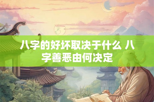 八字的好坏取决于什么 八字善恶由何决定 八字的好坏取决于什么 八字善恶由何决定