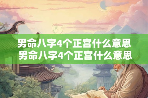 男命八字4个正宫什么意思 男命八字4个正宫什么意思呀 男命八字4个正宫什么意思 男命八字4个正宫什么意思呀