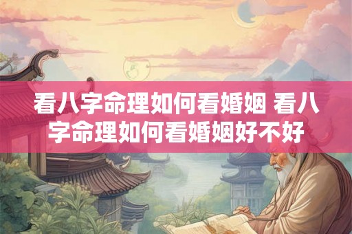 看八字命理如何看婚姻 看八字命理如何看婚姻好不好 看八字命理如何看婚姻 看八字命理如何看婚姻好不好