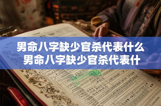 男命八字缺少官杀代表什么 男命八字缺少官杀代表什么性格