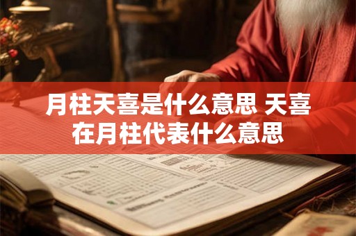 月柱天喜是什么意思 天喜在月柱代表什么意思 月柱天喜是什么意思 天喜在月柱代表什么意思