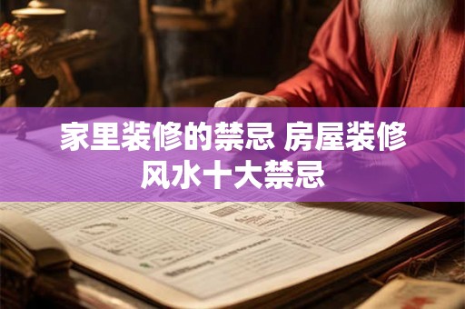家里装修的禁忌 房屋装修风水十大禁忌 家里装修的禁忌 房屋装修风水十大禁忌