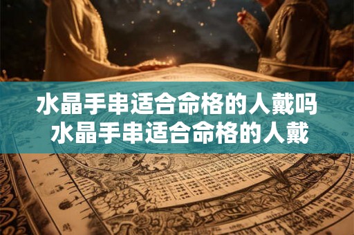 水晶手串适合命格的人戴吗 水晶手串适合命格的人戴吗女生