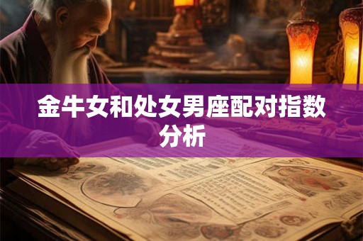 金牛女和处女男座配对指数分析 金牛女和处女男座配对指数分析