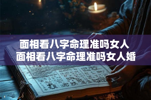 面相看八字命理准吗女人 面相看八字命理准吗女人婚姻 面相看八字命理准吗女人 面相看八字命理准吗女人婚姻