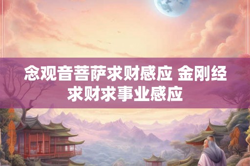 念观音菩萨求财感应 金刚经求财求事业感应 念观音菩萨求财感应 金刚经求财求事业感应