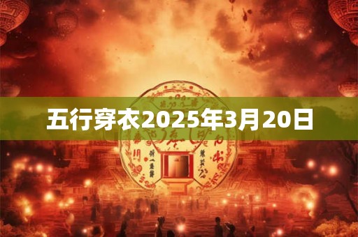 五行穿衣2025年3月20日 五行穿衣2025年3月20日