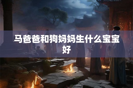 马爸爸和狗妈妈生什么宝宝好 马爸爸和狗妈妈生什么宝宝好