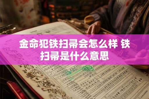 金命犯铁扫帚会怎么样 铁扫帚是什么意思 金命犯铁扫帚会怎么样 铁扫帚是什么意思