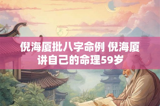 倪海厦批八字命例 倪海厦讲自己的命理59岁 倪海厦批八字命例 倪海厦讲自己的命理59岁