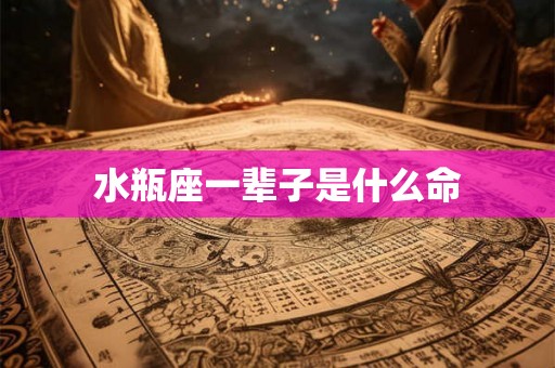水瓶座一辈子是什么命