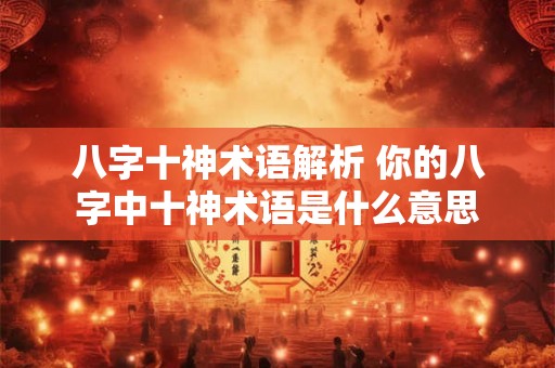 八字十神术语解析 你的八字中十神术语是什么意思
