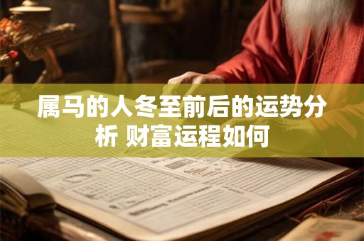 属马的人冬至前后的运势分析 财富运程如何 属马的人冬至前后的运势分析 财富运程如何
