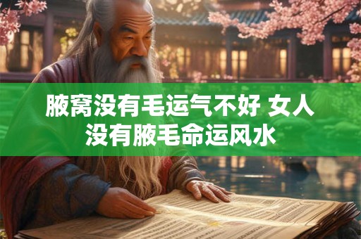 腋窝没有毛运气不好 女人没有腋毛命运风水 腋窝没有毛运气不好 女人没有腋毛命运风水
