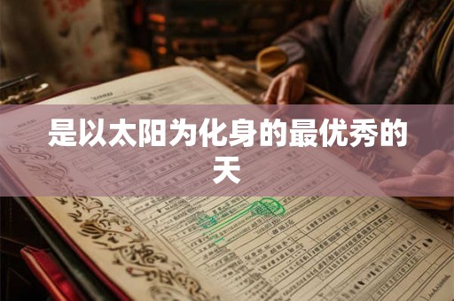 是以太阳为化身的最优秀的天 是以太阳为化身的最优秀的天