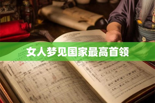 女人梦见国家最高首领 女人梦见国家最高首领
