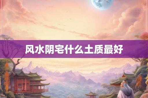 风水阴宅什么土质最好