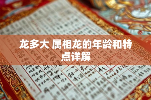 龙多大 属相龙的年龄和特点详解 龙多大 属相龙的年龄和特点详解