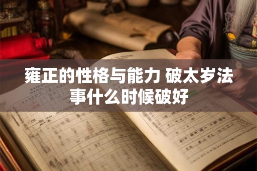 雍正的性格与能力 破太岁法事什么时候破好 雍正的性格与能力 破太岁法事什么时候破好