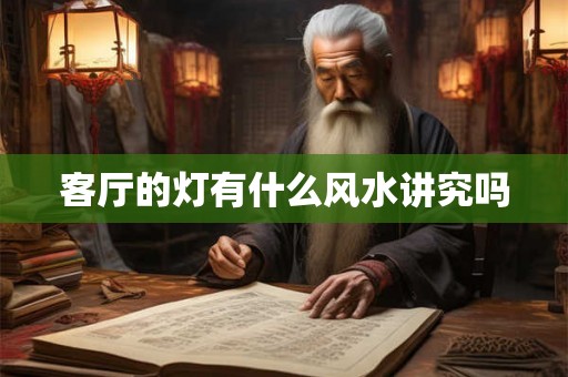 客厅的灯有什么风水讲究吗 客厅的灯有什么风水讲究吗
