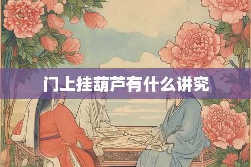 门上挂葫芦有什么讲究 门上挂葫芦有什么讲究