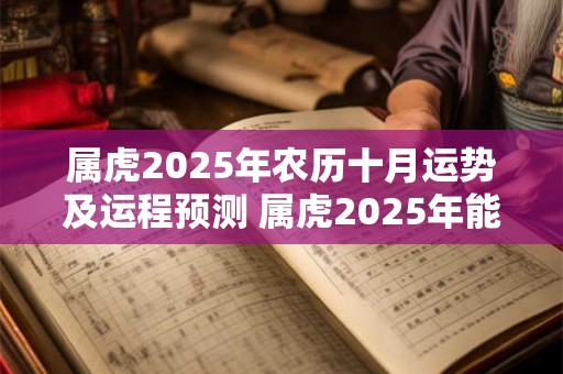 属虎2025年农历十月运势及运程预测 属虎2025年能结婚吗 属虎2025年农历十月运势及运程预测 属虎2025年能结婚吗