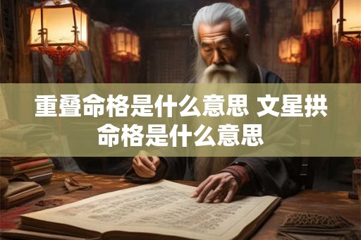 重叠命格是什么意思 文星拱命格是什么意思 重叠命格是什么意思 文星拱命格是什么意思