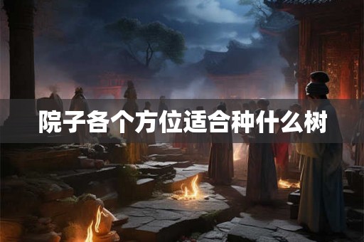 院子各个方位适合种什么树 院子各个方位适合种什么树