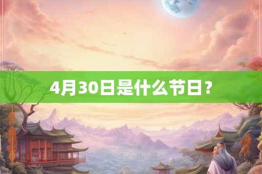4月30日是什么节日? 4月30日是什么节日?