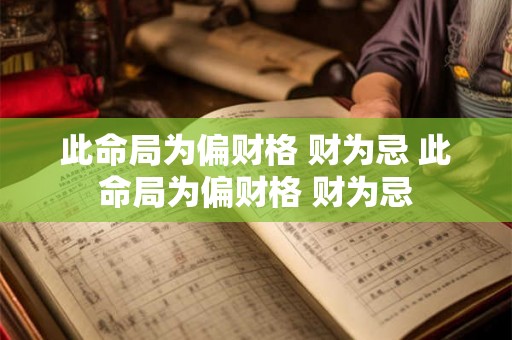 此命局为偏财格 财为忌 此命局为偏财格 财为忌