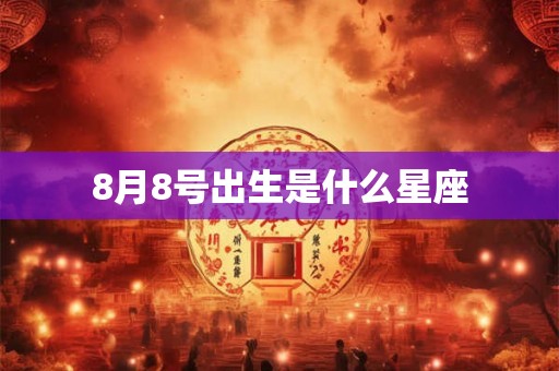 8月8号出生是什么星座 8月8号出生是什么星座