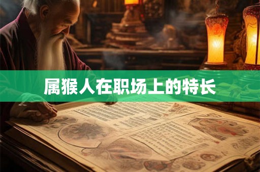 属猴人在职场上的特长 属猴人在职场上的特长